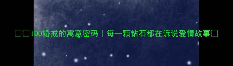IDO婚戒的寓意密码每一颗钻石都在诉说爱情故事