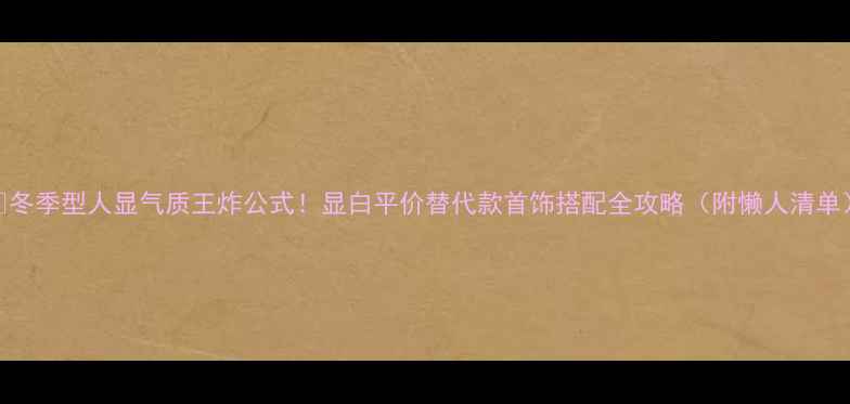 冬季型人显气质王炸公式显白平价替代款首饰搭配全攻略附懒人清单