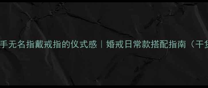 图片 ❶左手无名指戴戒指的仪式感｜婚戒日常款搭配指南（干货）2