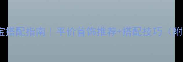 图片 ⭐️夏季珠宝搭配指南｜平价首饰推荐+搭配技巧（附避坑攻略）1