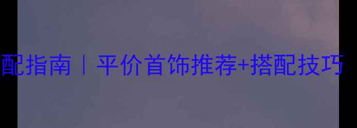 图片 ⭐️夏季珠宝搭配指南｜平价首饰推荐+搭配技巧（附避坑攻略）2