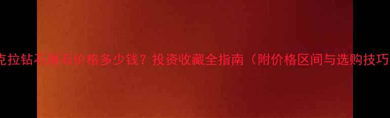 一克拉钻石原石价格多少钱投资收藏全指南附价格区间与选购技巧