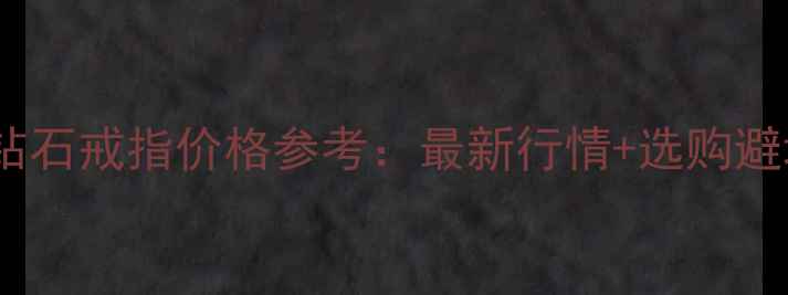 图片 一克拉钻石戒指价格参考：最新行情+选购避坑指南1
