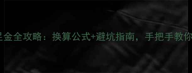 一口价黄金换足金全攻略换算公式避坑指南手把手教你省下数千元