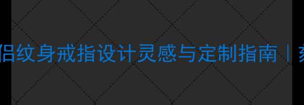 一生一世一双人情侣纹身戒指设计灵感与定制指南刻字对戒情侣纹身