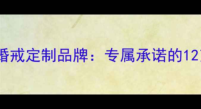 图片 一生只送一人婚戒定制品牌：专属承诺的12克拉永恒誓言2
