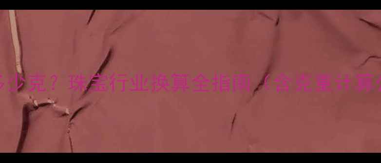 一盎司黄金等于多少克珠宝行业换算全指南含克重计算公式与选购技巧