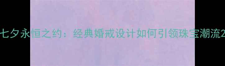 图片 七夕永恒之约：经典婚戒设计如何引领珠宝潮流2