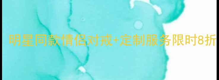 七夕珠宝促销攻略明星同款情侣对戒定制服务限时8折浪漫告白指南全