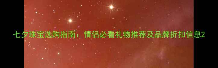 图片 七夕珠宝选购指南：情侣必看礼物推荐及品牌折扣信息2