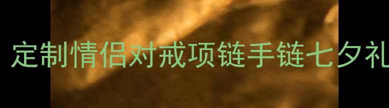 七夕节珠宝促销5折起定制情侣对戒项链手链七夕礼盒推荐限时送惊喜礼遇
