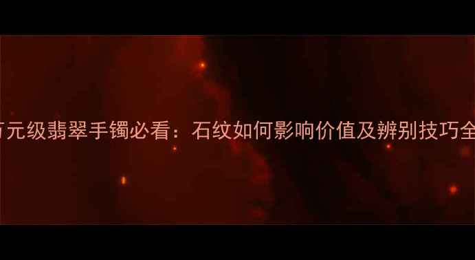 万元级翡翠手镯必看石纹如何影响价值及辨别技巧全