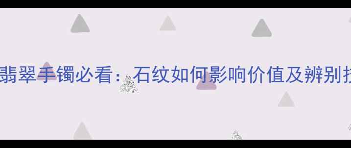 图片 万元级翡翠手镯必看：石纹如何影响价值及辨别技巧全2