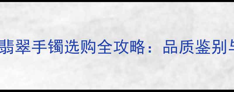 图片 万元级翡翠手镯选购全攻略：品质鉴别与价格2