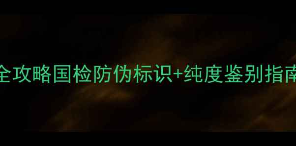 图片 万足金权威认证全攻略国检防伪标识+纯度鉴别指南（附避坑清单）
