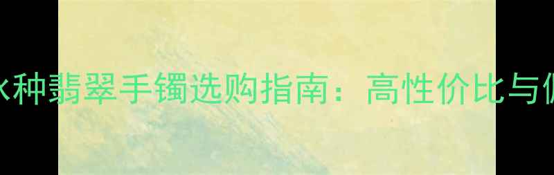 图片 三万左右冰种翡翠手镯选购指南：高性价比与佩戴技巧全