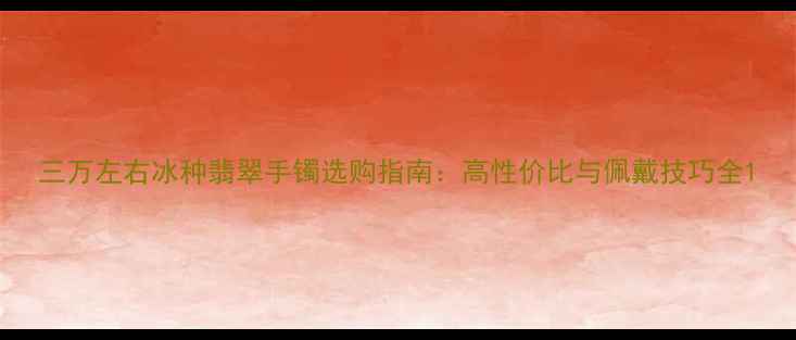 图片 三万左右冰种翡翠手镯选购指南：高性价比与佩戴技巧全1