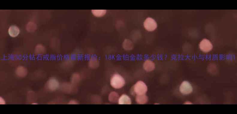 图片 上海30分钻石戒指价格最新报价：18K金铂金款多少钱？克拉大小与材质影响1