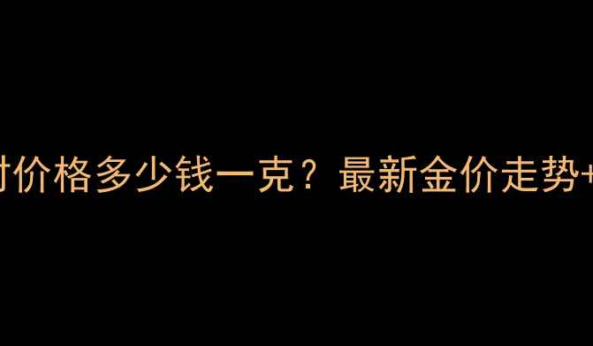 图片 上海二号黄金实时价格多少钱一克？最新金价走势+投资收藏全攻略1