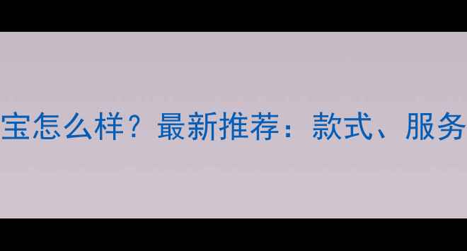 上海亚一珠宝怎么样最新推荐款式服务性价比全