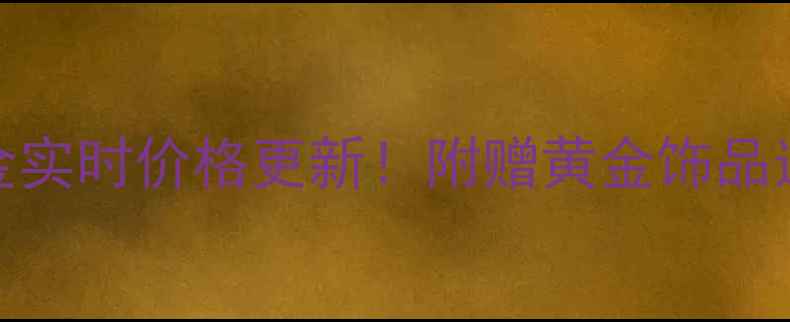 图片 上海今日千足金实时价格更新！附赠黄金饰品选购避坑指南🔥