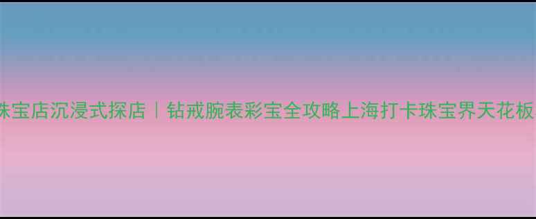 图片 上海卡地亚珠宝店沉浸式探店｜钻戒腕表彩宝全攻略上海打卡珠宝界天花板奢侈品探店2
