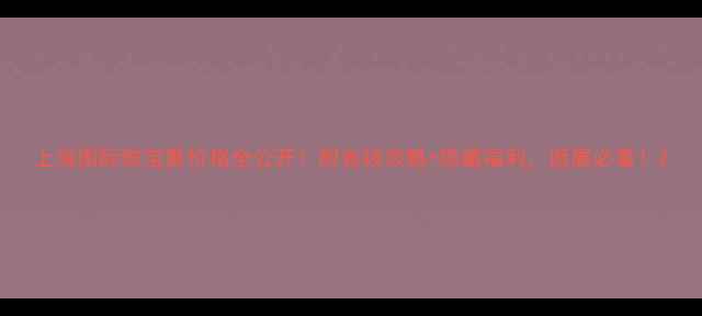 上海国际珠宝展价格全公开附省钱攻略隐藏福利逛展必看