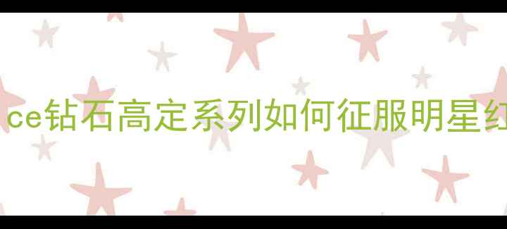 上海婚戒界黑马Alice钻石高定系列如何征服明星红毯附真实佩戴攻略