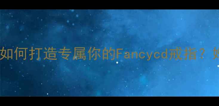 图片 上海定制婚戒设计：如何打造专属你的Fancycd戒指？婚庆珠宝定制全流程1