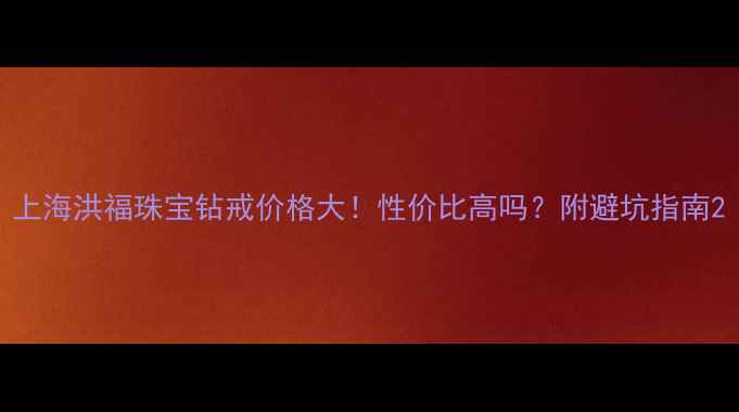 图片 上海洪福珠宝钻戒价格大！性价比高吗？附避坑指南2