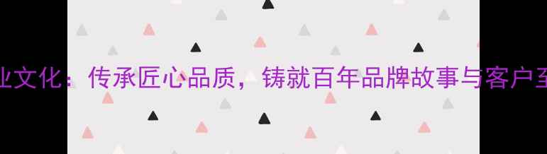 上海珠宝店企业文化传承匠心品质铸就百年品牌故事与客户至上的经营理念