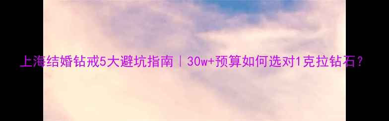 上海结婚钻戒5大避坑指南30w预算如何选对1克拉钻石