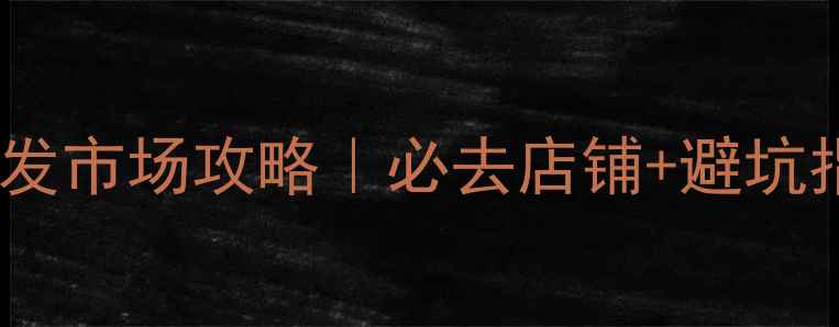 上海翡翠原石批发市场攻略必去店铺避坑指南新手必看全