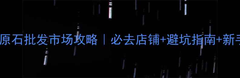 图片 上海翡翠原石批发市场攻略｜必去店铺+避坑指南+新手必看全1