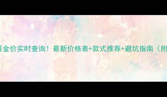 上海老庙黄金今日金价实时查询最新价格表款式推荐避坑指南附免费比价工具