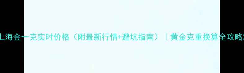图片 上海金一克实时价格（附最新行情+避坑指南）｜黄金克重换算全攻略2