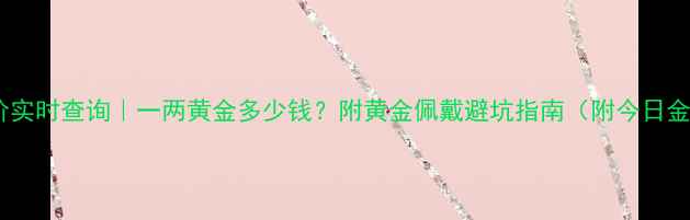 上海金价实时查询一两黄金多少钱附黄金佩戴避坑指南附今日金价表