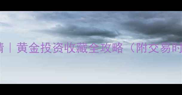 图片 上海金实时行情｜黄金投资收藏全攻略（附交易时间+价格波动）