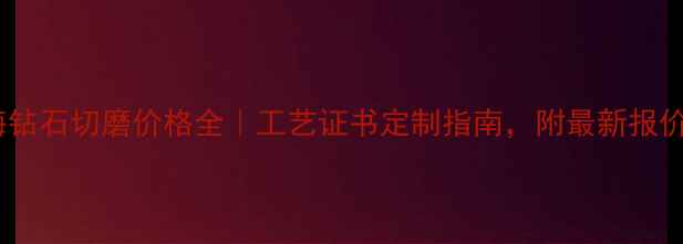 图片 上海钻石切磨价格全｜工艺证书定制指南，附最新报价表1