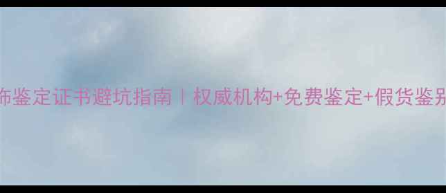 图片 上海首饰鉴定证书避坑指南｜权威机构+免费鉴定+假货鉴别全攻略