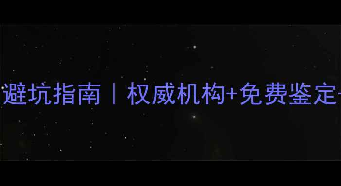 上海首饰鉴定证书避坑指南权威机构免费鉴定假货鉴别全攻略