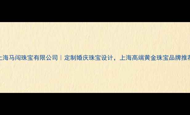 图片 上海马闯珠宝有限公司｜定制婚庆珠宝设计，上海高端黄金珠宝品牌推荐