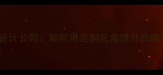 上海高端珠宝包装设计公司如何用定制礼盒提升品牌价值与客户体验