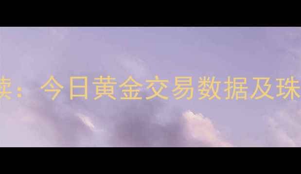 图片 上海黄金交易所实时行情解读：今日黄金交易数据及珠宝投资策略（附最新价格）1