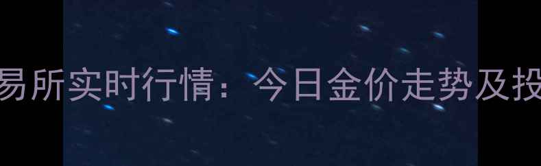 图片 上海黄金交易所实时行情：今日金价走势及投资收藏指南