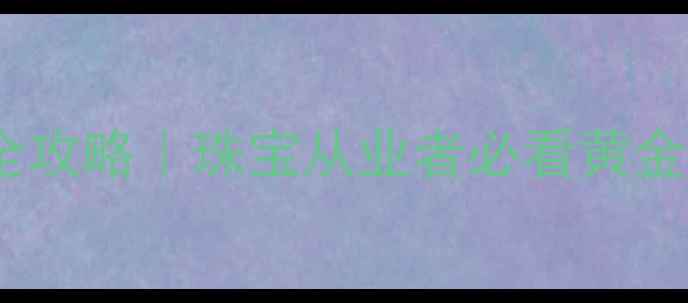 图片 上海黄金交易所开户全攻略｜珠宝从业者必看黄金投资流程及避坑指南1