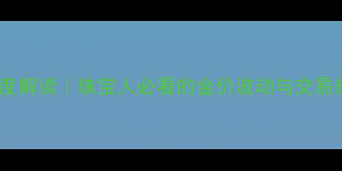图片 上海黄金交易所章程深度解读｜珠宝人必看的金价波动与交易规则（附避坑指南）💎1