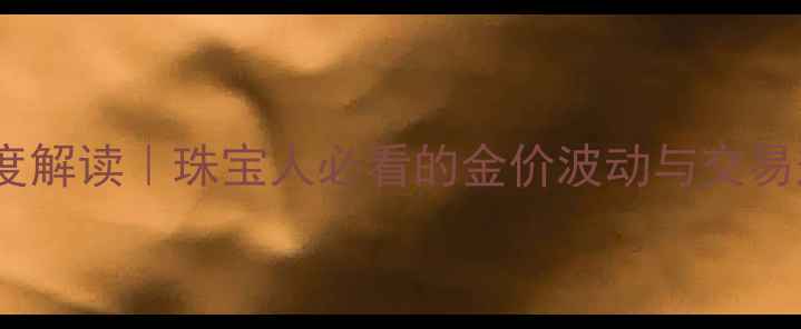 图片 上海黄金交易所章程深度解读｜珠宝人必看的金价波动与交易规则（附避坑指南）💎2