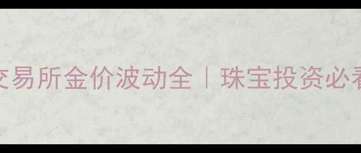 图片 上海黄金交易所金价波动全｜珠宝投资必看指南🔥💎