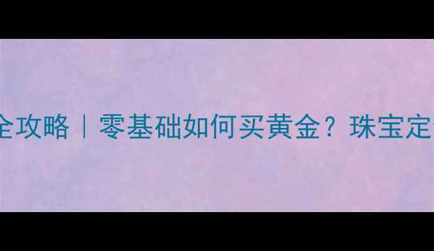 图片 上海黄金交易所黄金投资全攻略｜零基础如何买黄金？珠宝定制投资保值的终极指南💎1
